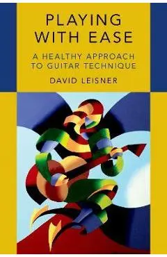 Playing with Ease: A Healthy Approach to Guitar Technique - David Leisner