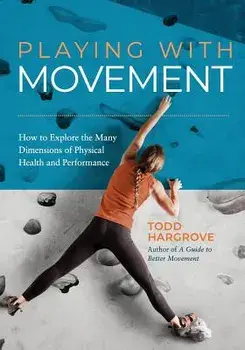 Playing With Movement: How to Explore the Many Dimensions of Physical Health and Performance, Paperback/Todd Hargrove