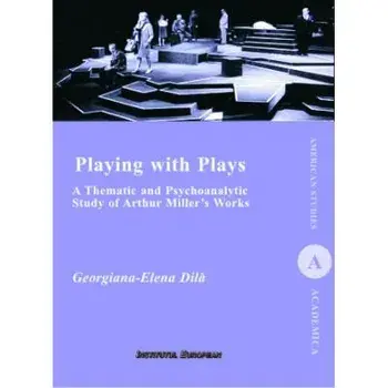 Playing with Plays: A Thematic and Psychoanalytic Study of Arthur Miller's Works/Georgiana-Elena Dila, Felicia Burdescu