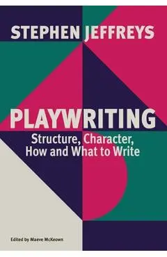 Playwriting: Structure, Character, How and What to Write - Stephen Jeffreys