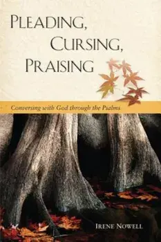 Pleading, Cursing, Praising: Conversing with God Through the Psalms, Paperback/Irene Nowell