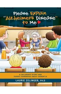 Please Explain Alzheimer's Disease to Me: A Children's Story and Parent Handbook About Dementia - Zelinger Laurie