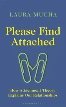Please Find Attached. How Attachment Theory Explains Our Relationships, Hardback/Laura Mucha