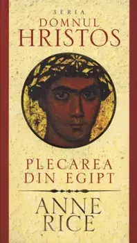 Plecarea din Egipt. Seria Domnul Hristos/Anne Rice