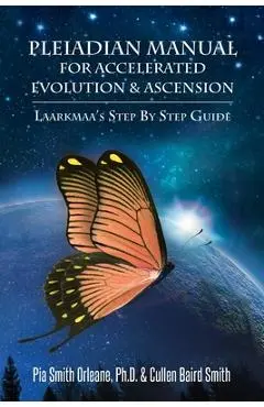 Pleiadian Manual for Accelerated Evolution & Ascension: Laarkmaa's Step by Step Guide - Pia Smith Orleane Cullen Baird Smith