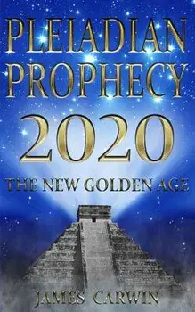 Pleiadian Prophecy 2020: The New Golden Age, Paperback/James Carwin