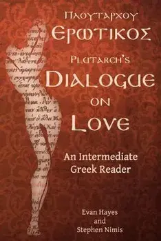 Plutarch's Dialogue on Love: An Intermediate Greek Reader: Greek Text with Running Vocabulary and Commentary/Stephen a. Nimis