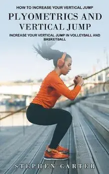 Plyometrics and Vertical Jump: How to Increase Your Vertical Jump (Increase Your Vertical Jump in Volleyball and Basketball), Paperback/Stephen Carter