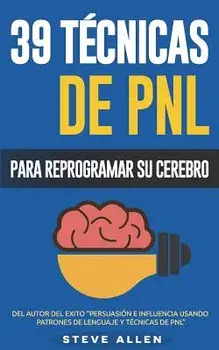 Pnl - 39 T cnicas, Patrones Y Estrategias de Programaci n Neurolinguistica Para Cambiar Su Vida Y La de Los Dem s: Las 39 T cnicas M s Efectivas Para, Paperback/Steve Allen