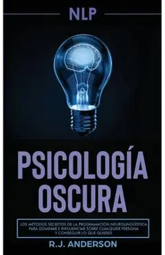 Pnl: Psicología Oscura - Los métodos secretos de la programación neurolingüística para dominar e influenciar sobre cualquie - R. J. Anderson