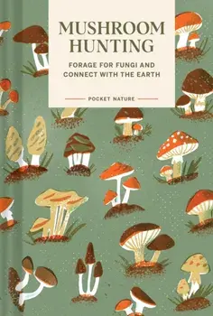Pocket Nature Series: Mushroom Hunting. Forage for Fungi and Connect with the Earth, Hardback/Gregory Han