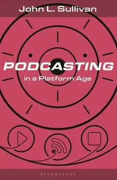 Podcasting in a Platform Age: From an Amateur to a Professional Medium - John L. Sullivan