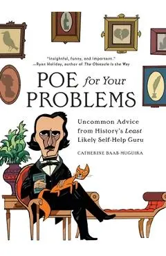 Poe for Your Problems: Uncommon Advice from History's Least Likely Self-Help Guru - Catherine Baab-muguira