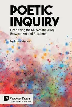 Poetic Inquiry: Unearthing the Rhizomatic Array Between Art and Research, Paperback/Adam Vincent