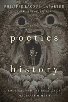 Poetics of History. Rousseau and the Theater of Originary Mimesis, Hardback/Philippe Lacoue-Labarthe