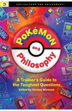 Pokemon and Philosophy: A Trainer's Guide to the Toughest Questions - Nicolas Michaud