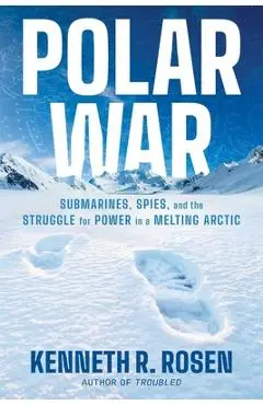 Polar War: Submarines, Spies, and the Struggle for Power in a Melting Arctic - Kenneth R. Rosen