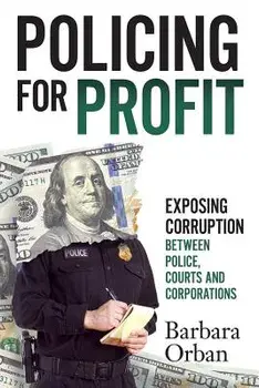 Policing for Profit: Exposing Corruption Between Police, Courts and Corporations, Paperback/Barbara Orban