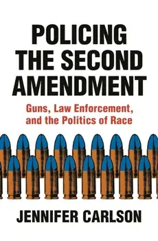 Policing the Second Amendment. Guns, Law Enforcement, and the Politics of Race, Hardback/Jennifer Carlson