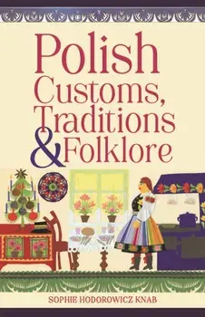 Polish Customs, Traditions & Folklore, Paperback/Sophie Hodorowicz Knab