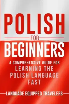 Polish for Beginners: A Comprehensive Guide for Learning the Polish Language Fast, Paperback/Language Equipped Travelers