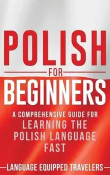 Polish for Beginners: A Comprehensive Guide for Learning the Polish Language Fast, Hardcover/Language Equipped Travelers