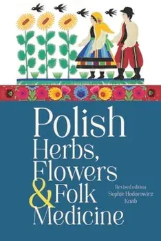 Polish Herbs, Flowers & Folk Medicine: Revised Edition, Paperback/Sophie Hodorowicz Knab