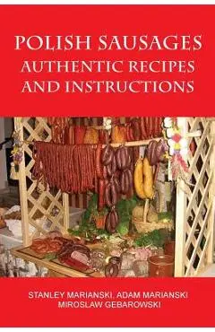 Polish Sausages, Authentic Recipes And Instructions - Stanley Marianski