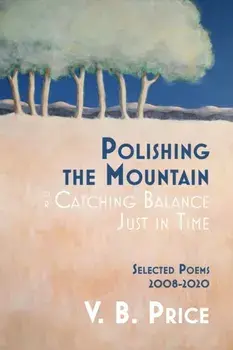 Polishing the Mountain, or Catching Balance Just in Time: Selected Poems 2008-2020, Paperback/V. B. Price