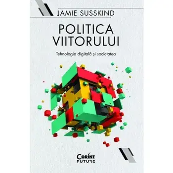 Politica viitorului. Tehnologia digitala si societatea/Jamie Susskind