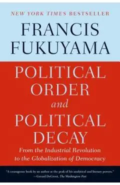 Political Order and Political Decay: From the Industrial Revolution to the Globalization of Democracy - Francis Fukuyama
