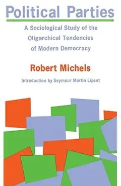 Political Parties: A Sociological Study of the Oligarchical Tendencies of Modern Democracy - Robert Michels
