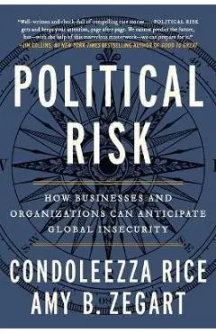 Political Risk: How Businesses and Organizations Can Anticipate Global Insecurity - Condoleezza Rice