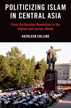 Politicizing Islam in Central Asia. From the Russian Revolution to the Afghan and Syrian Jihads, Paperback/***