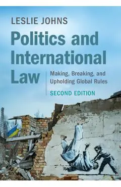 Politics and International Law: Making, Breaking, and Upholding Global Rules - Leslie Johns