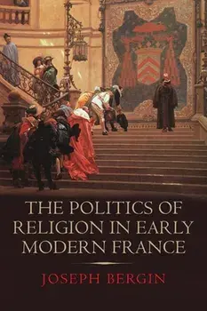 Politics of Religion in Early Modern France, Hardback/Joseph Bergin