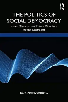 Politics of Social Democracy. Issues, Dilemmas, and Future Directions for the Centre-Left, Paperback/Rob Manwaring