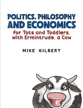 Politics, Philosophy and Economics for Tots and Toddlers, with Ermintrude, a Cow, Paperback/Mike Gilbert