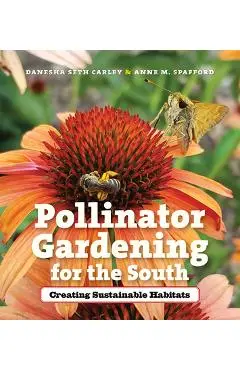 Pollinator Gardening for the South: Creating Sustainable Habitats - Danesha Seth Carley