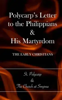 Polycarp's Letter to the Philippians & His Martyrdom: The Early Christians, Paperback/Church at Smyrna