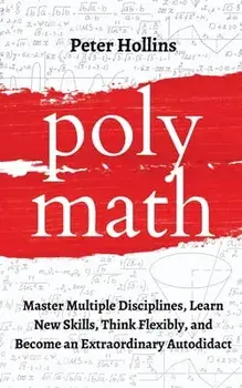 Polymath: Master Multiple Disciplines, Learn New Skills, Think Flexibly, and Become an Extraordinary Autodidact/Peter Hollins
