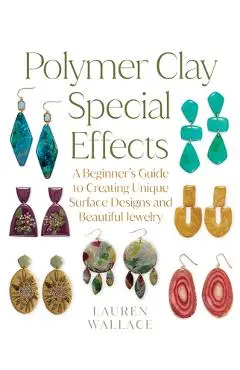 Polymer Clay Special Effects: A Beginner's Guide to Creating Unique Surface Designs and Beautiful Jewelry - Lauren Wallace