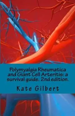 Polymyalgia Rheumatica and Giant Cell Arteritis: A Survival Guide. 2nd Edition. - Kate Gilbert Phd