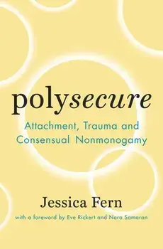 Polysecure: Attachment, Trauma and Consensual Nonmonogamy, Paperback/Jessica Fern