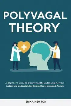 Polyvagal Theory: A Beginner's Guide to Discovering the Autonomic Nervous System and Understanding Stress, Depression and Anxiety, Paperback/Erika Newton