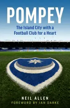 Pompey. The Island City with a Football Club for a Heart, Hardback/Neil Allen