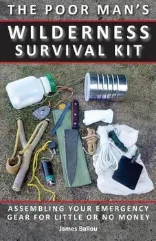 Poor Man's Wilderness Survival Kit: Assembling Your Emergency Gear for Little or No Money, Paperback/James Ballou