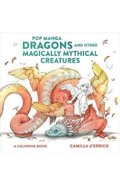 Pop Manga Dragons and Other Magically Mythical Creatures: A Coloring Book - Camilla D'errico