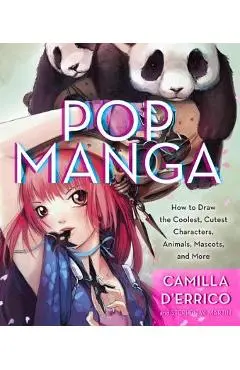 Pop Manga: Draw the Coolest, Cutest Characters, Animals, Mascots, and More - Camilla D'errico
