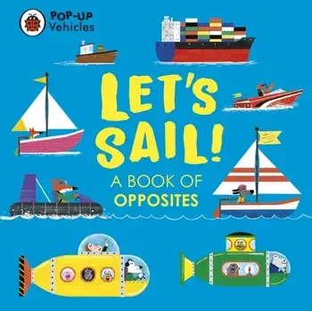 Pop-Up Vehicles: Let's Sail!. A Book of Opposites, Board book/***